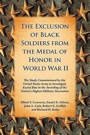 Immagine del venditore per The Exclusion of Black Soldiers from the Medal of Honor in World War II: The Study Commissioned by the U. S. Army to Investigate Racial Bias in the Awarding of the Nation's Highest Military Decoration by Elliott V. Converse, Daniel K. Gibran, John A. Cash, Robert K. Griffith, Richard H. Kohn [Paperback ] venduto da booksXpress