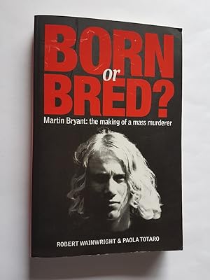 Born or Bred? - Martin Bryant: The Making of a Mass Murderer