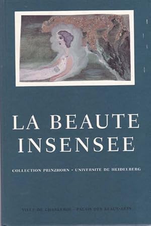 La Beaute insensee. Collection Prinzhorn - Universite de Heidelberg 1890 - 1920.