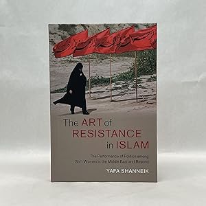 THE ART OF RESISTANCE IN ISLAM: THE PERFORMANCE OF POLITICS AMONG SHI'I WOMEN IN THE MIDDLE EAST ...