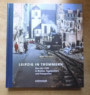 Leipzig in Trümmern - Das Jahr 1945 in Briefen, Tagebüchern und Fotografien.
