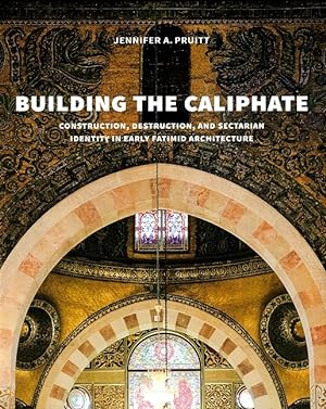 Building the Caliphate: Construction, Destruction, and Sectarian Identity in Early Fatimid Archit...