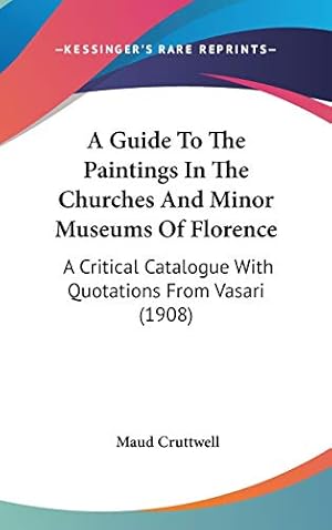 Bild des Verkufers fr A Guide To The Paintings In The Churches And Minor Museums Of Florence: A Critical Catalogue With Quotations From Vasari (1908) zum Verkauf von WeBuyBooks