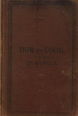 Seller image for How to Cook: The Principles and Practice of Scientific, Economic, hygenic, and Aesthetic Gastronomy; with Model Recipes in Every Department of Cookery, Original and Selected for sale by WeBuyBooks