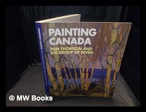Seller image for Painting Canada : Tom Thomson and the Group of Seven / edited by Amy Concannon ; curator, Ian A.C. Dejardin ; with contributions by Anna Hudson . [et al.] for sale by MW Books Ltd.