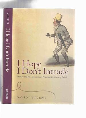 I Hope I Don't Intrude: Privacy and Dilemmas in Nineteenth Century Britain by David Vincent / Oxf...