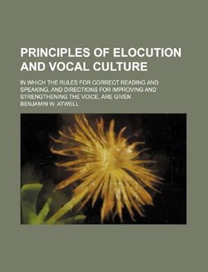 Bild des Verkufers fr Principles of Elocution and Vocal Culture; In Which the Rules for Correct Reading and Speaking, and Directions for Improving and Strengthening the Voice, Are Given zum Verkauf von WeBuyBooks