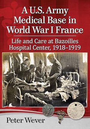 Immagine del venditore per A U.S. Army Medical Base in World War I France: Life and Care at Bazoilles Hospital Center, 1918-1919 by Peter Wever [Paperback ] venduto da booksXpress