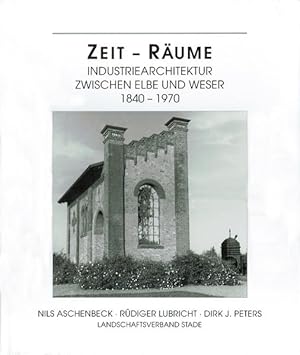 Zeit - Räume: Industriearchitektur zwischen Elbe und Weser 1840-1970