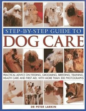 Immagine del venditore per Step-by-step Guide to Dog Care : Practical Advice on Feeding, Grooming, Breeding, Training, Health Care and First Aid, with More Than 300 Photographs venduto da Smartbuy
