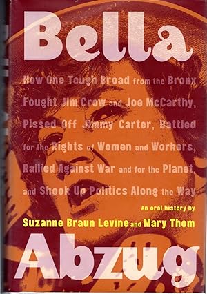 Seller image for Bella Abzug: How One Tough Broad From the Bronx Fought Jim Crow and Joe McCarthy, Pissed Off Jimmy Carter, Battled for the Rights of Women and Workers, Rallied Against War and for the Planet, and Shook Up Politics Along the Way for sale by Dorley House Books, Inc.
