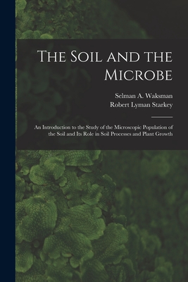 Imagen del vendedor de The Soil and the Microbe: an Introduction to the Study of the Microscopic Population of the Soil and Its Role in Soil Processes and Plant Growth (Paperback or Softback) a la venta por BargainBookStores