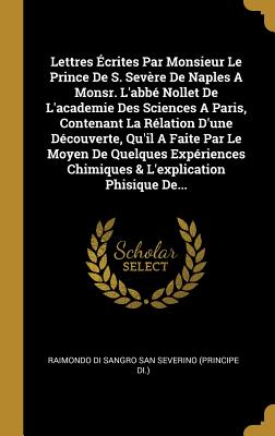 Imagen del vendedor de Lettres �crites Par Monsieur Le Prince De S. Sev�re De Naples A Monsr. L'abb� Nollet De L'academie Des Sciences A Paris, Contenant La R�lation D'une D (Hardback or Cased Book) a la venta por BargainBookStores