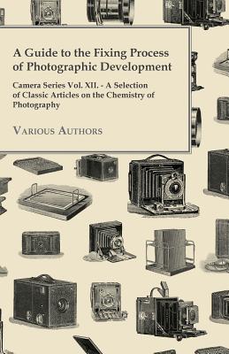 Imagen del vendedor de A Guide to the Fixing Process of Photographic Development - Camera Series Vol. XII. - A Selection of Classic Articles on the Chemistry of Photograph (Paperback or Softback) a la venta por BargainBookStores