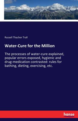 Seller image for Water-Cure for the Million: The processes of water-cure explained, popular errors exposed, hygienic and drug-medication contrasted: rules for bath (Paperback or Softback) for sale by BargainBookStores