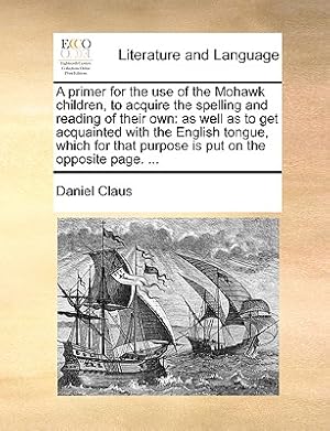 Seller image for A Primer for the Use of the Mohawk Children, to Acquire the Spelling and Reading of Their Own: As Well as to Get Acquainted with the English Tongue, W (Paperback or Softback) for sale by BargainBookStores
