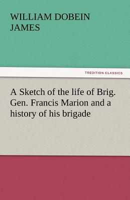 Seller image for A Sketch of the Life of Brig. Gen. Francis Marion and a History of His Brigade (Paperback or Softback) for sale by BargainBookStores