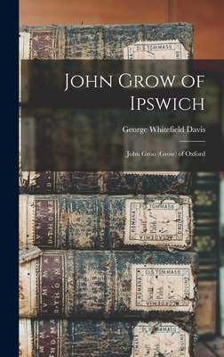 Image du vendeur pour John Grow of Ipswich: John Groo (Grow) of Oxford (Hardback or Cased Book) mis en vente par BargainBookStores