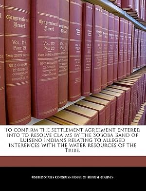 Image du vendeur pour To Confirm the Settlement Agreement Entered Into to Resolve Claims by the Soboba Band of Luiseno Indians Relating to Alleged Interences with the Water (Paperback or Softback) mis en vente par BargainBookStores