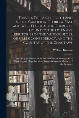 Bild des Verkufers fr Travels Through North and South Carolina, Georgia, East and West Florida, the Cherokee Country, the Extensive Territories of the Muscogulges, or Creek (Paperback or Softback) zum Verkauf von BargainBookStores