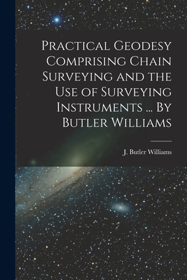 Seller image for Practical Geodesy Comprising Chain Surveying and the Use of Surveying Instruments . By Butler Williams (Paperback or Softback) for sale by BargainBookStores