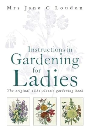 Bild des Verkufers fr Instructions in Gardening for Ladies : The Original 1834 Classic Gardening Book zum Verkauf von GreatBookPricesUK