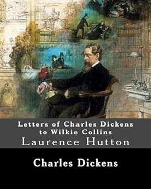Seller image for Letters of Charles Dickens to Wilkie Collins : Laurence Hutton 1843 ? June 10, 1904 Was an American Essayist and Critic. for sale by GreatBookPrices