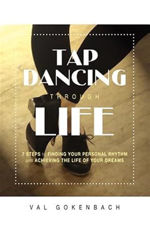 Immagine del venditore per Tap Dancing Through Life : 7 Steps to Finding Your Personal Rhythm and Achieving the Life of Your Dreams venduto da GreatBookPrices