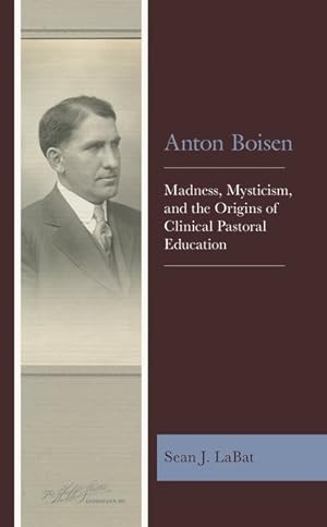 Bild des Verkufers fr Anton Boisen : Madness, Mysticism, and the Origins of Clinical Pastoral Education zum Verkauf von GreatBookPricesUK
