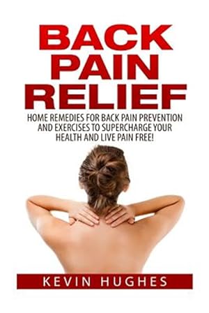 Bild des Verkufers fr Back Pain Relief : Home Remedies for Back Pain Prevention and Exercises to Supercharge Your Health and Live Pain Free! zum Verkauf von GreatBookPrices