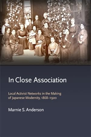 Imagen del vendedor de In Close Association : Local Activist Networks in the Making of Japanese Modernity, 1868?1920 a la venta por GreatBookPrices