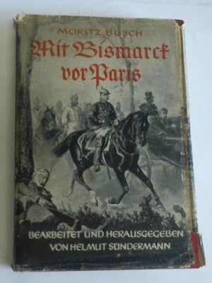 Mit Bismarck vor Paris. Erlebnisse und Gespräche mit dem großen Kanzler während des Deutsch-Franz...