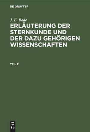 Bild des Verkufers fr J. E. Bode: Erluterung der Sternkunde und der dazu gehrigen Wissenschaften. Teil 2 zum Verkauf von AHA-BUCH GmbH