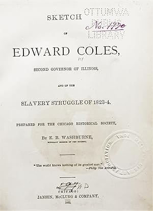 Seller image for SKETCH OF EDWARD COLES, SECOND GOVERNOR OF ILLINOIS, AND OF THE SLAVERY STRUGGLE OF 1823 - 4 PREPARED FOR THE CHICAGO HISTORICAL SOCIETY, BY E. B. WASHBURNE for sale by Aah Rare Chicago