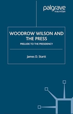 Seller image for Woodrow Wilson and the Press : Prelude to the Presidency for sale by AHA-BUCH GmbH