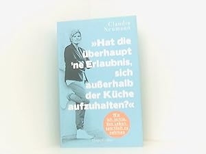 Hat die überhaupt ne Erlaubnis, sich außerhalb der Küche aufzuhalten?: Wie ich lernte, das Leben ...