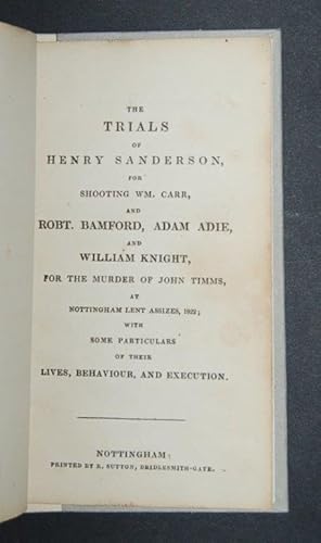 Bild des Verkufers fr The Trials of Henry Sanderson, for Shooting Wm. Carr, and Robt. Bamford, Adam Adie, and William Knight, for the Murder of John Timms, at Nottingham Lent Assizes, 1822; with some Particulars of their Lives, Behaviour, and Execution. zum Verkauf von Forest Books, ABA-ILAB