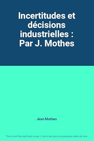 Seller image for Incertitudes et dcisions industrielles : Par J. Mothes for sale by Ammareal