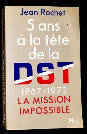 Cinq ans a la tête de la D.S.T. 1967-1972 : la mission impossible.