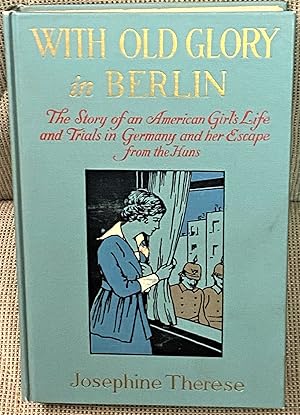 Seller image for With Old Glory in Berlin, The Story of an American Girl's Life and Trials in Germany and Her Escape from the Huns for sale by My Book Heaven