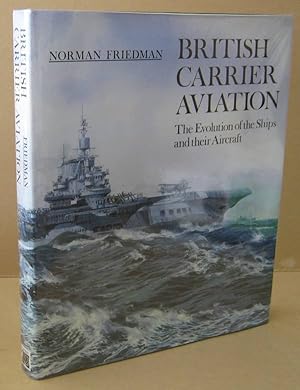 British Carrier Aviation The Evolution of the Ships and their Aircraft