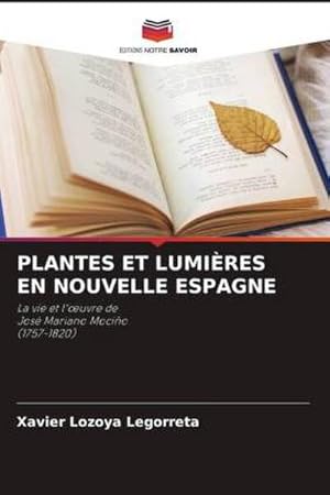 Imagen del vendedor de PLANTES ET LUMIRES EN NOUVELLE ESPAGNE : La vie et l'uvre de Jos Mariano Mocio (1757-1820) a la venta por AHA-BUCH GmbH