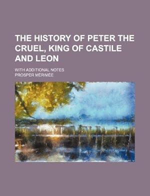 Image du vendeur pour The History of Peter the Cruel, King of Castile and Leon; With Additional Notes mis en vente par WeBuyBooks
