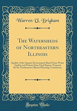 Bild des Verkufers fr The Watersheds of Northeastern Illinois: Quality of the Aquatic Environment Based Upon Water Quality and Fishery Data; Final Report, Prepared for the . Planning Commission (Classic Reprint) zum Verkauf von WeBuyBooks