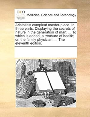 Seller image for Aristotle's compleat master-piece. In three parts. Displaying the secrets of nature in the generation of man. . To which is added, a treasure of . family physician: . The eleventh edition. for sale by WeBuyBooks