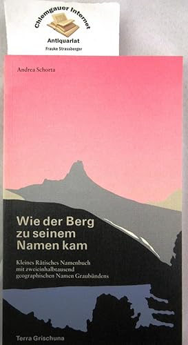 Wie der Berg zu seinem Namen kam : kleines Rätisches Namenbuch mit zweieinhalbtausend geographisc...