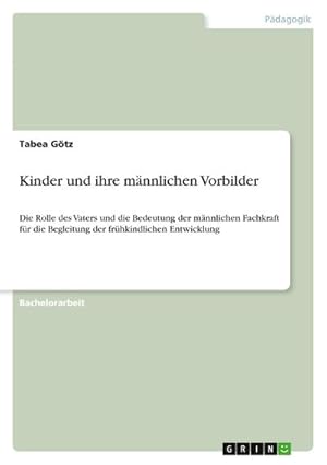 Seller image for Kinder und ihre m�nnlichen Vorbilder : Die Rolle des Vaters und die Bedeutung der m�nnlichen Fachkraft f�r die Begleitung der fr�hkindlichen Entwicklung for sale by AHA-BUCH GmbH