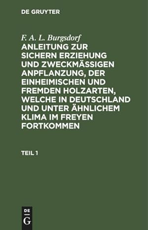 Bild des Verkufers fr F. A. L. Burgsdorf: Anleitung zur sichern Erziehung und zweckmigen Anpflanzung, der einheimischen und fremden Holzarten, welche in Deutschland und unter hnlichem Klima im Freyen fortkommen. Teil 1 zum Verkauf von AHA-BUCH GmbH