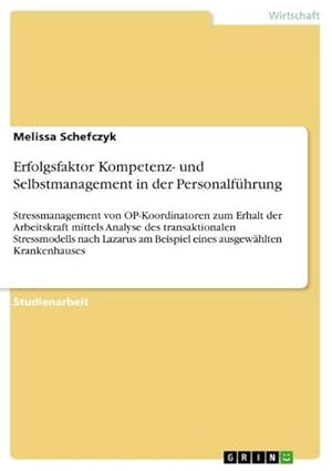 Bild des Verkufers fr Erfolgsfaktor Kompetenz- und Selbstmanagement in der Personalfhrung : Stressmanagement von OP-Koordinatoren zum Erhalt der Arbeitskraft mittels Analyse des transaktionalen Stressmodells nach Lazarus am Beispiel eines ausgewhlten Krankenhauses zum Verkauf von AHA-BUCH GmbH