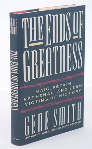 THE ENDS OF GREATNESS: Haig, Petain, Rathenau, and Eden: Victims of History